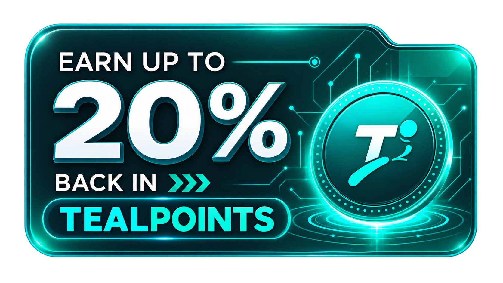 Earn up to 20% back in TealPoints